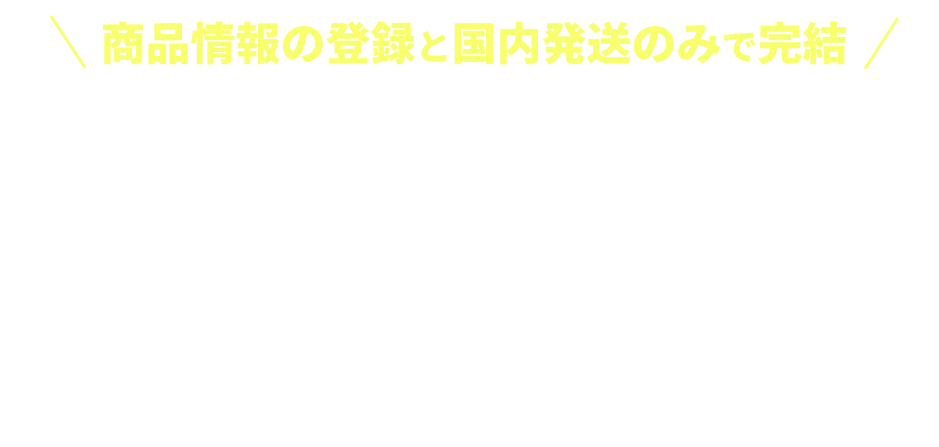 商品情報の登録と国内発送のみで完結 月額9.8万円〜はじめる越境コマース