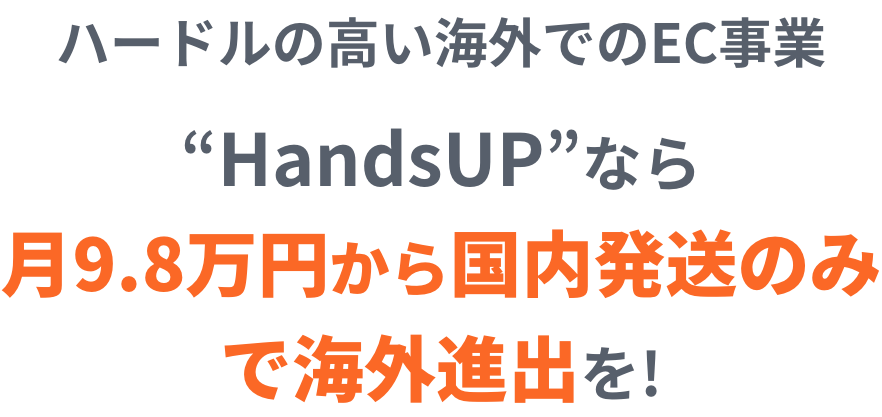 ハードルの高い海外でのEC事業 “HandsUP”なら月9.8万円から国内発送のみで海外進出を!